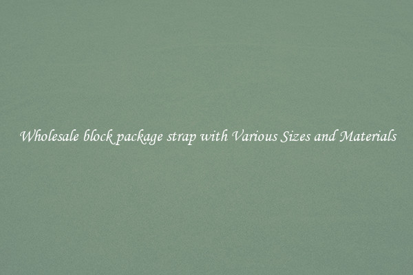 Wholesale block package strap with Various Sizes and Materials