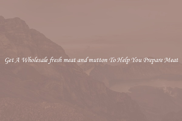 Get A Wholesale fresh meat and mutton To Help You Prepare Meat