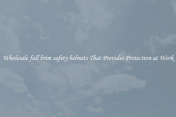 Wholesale full brim safety helmets That Provides Protection at Work