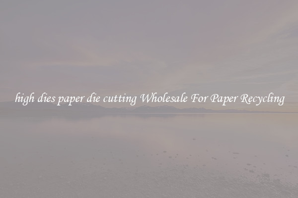 high dies paper die cutting Wholesale For Paper Recycling