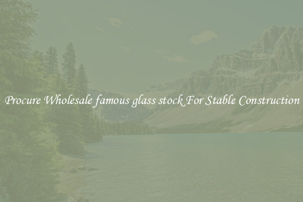 Procure Wholesale famous glass stock For Stable Construction