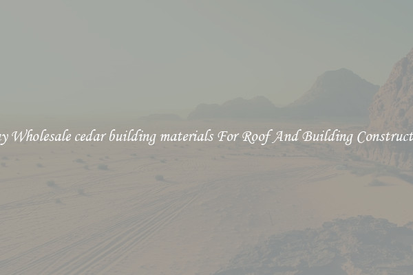 Buy Wholesale cedar building materials For Roof And Building Construction