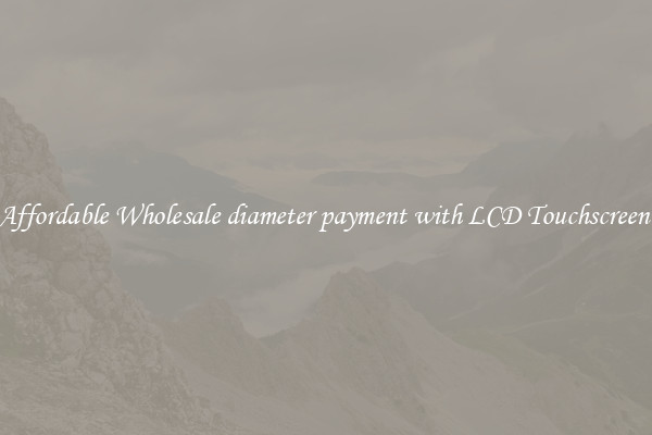 Affordable Wholesale diameter payment with LCD Touchscreen 