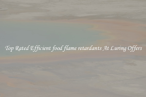 Top Rated Efficient food flame retardants At Luring Offers