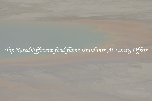 Top Rated Efficient food flame retardants At Luring Offers