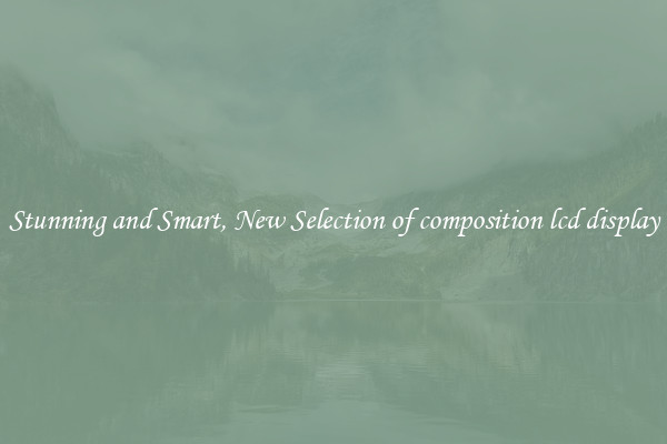 Stunning and Smart, New Selection of composition lcd display