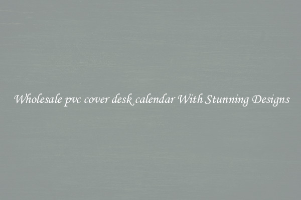 Wholesale pvc cover desk calendar With Stunning Designs