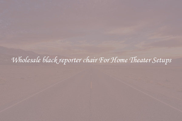 Wholesale black reporter chair For Home Theater Setups