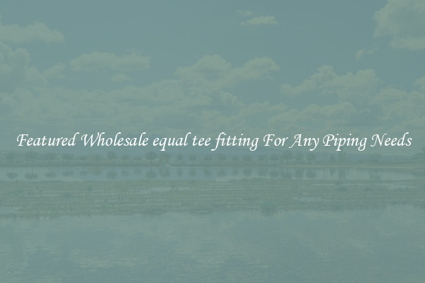 Featured Wholesale equal tee fitting For Any Piping Needs