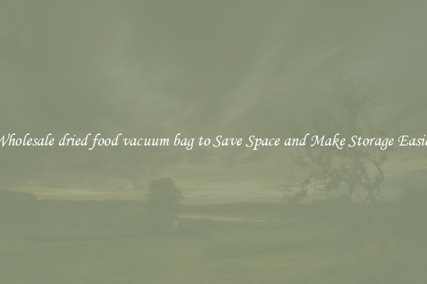 Wholesale dried food vacuum bag to Save Space and Make Storage Easier
