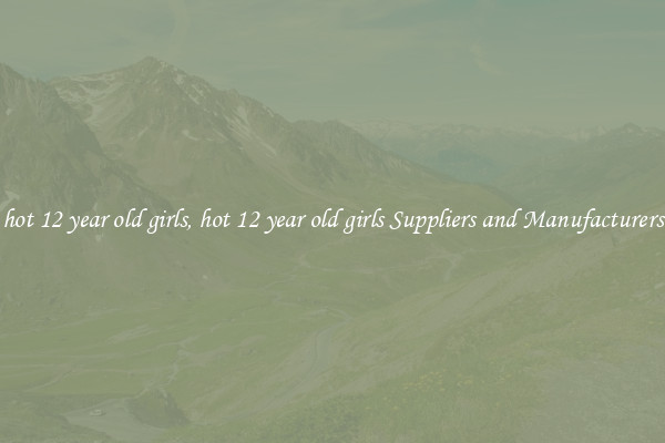 hot 12 year old girls, hot 12 year old girls Suppliers and Manufacturers