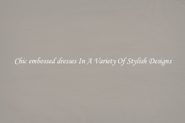 Chic embossed dresses In A Variety Of Stylish Designs