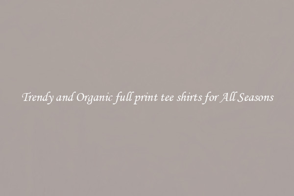 Trendy and Organic full print tee shirts for All Seasons