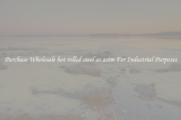 Purchase Wholesale hot rolled steel as astm For Industrial Purposes