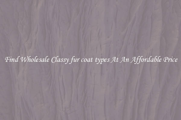 Find Wholesale Classy fur coat types At An Affordable Price