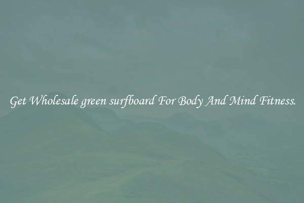 Get Wholesale green surfboard For Body And Mind Fitness.