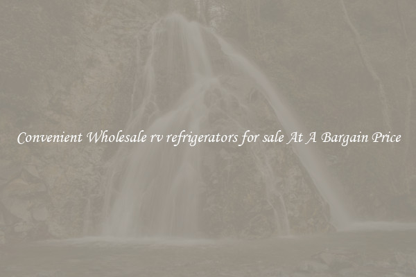 Convenient Wholesale rv refrigerators for sale At A Bargain Price