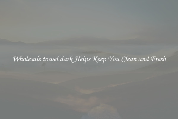 Wholesale towel dark Helps Keep You Clean and Fresh