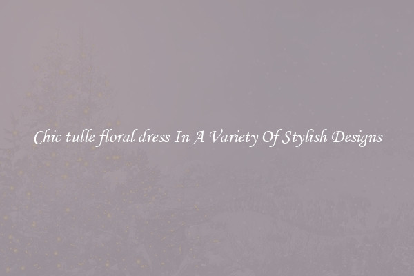 Chic tulle floral dress In A Variety Of Stylish Designs
