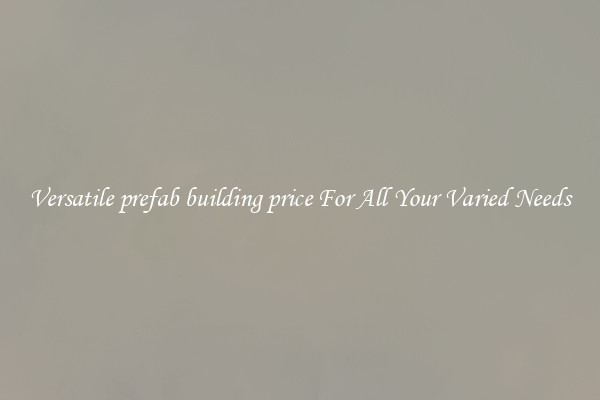 Versatile prefab building price For All Your Varied Needs
