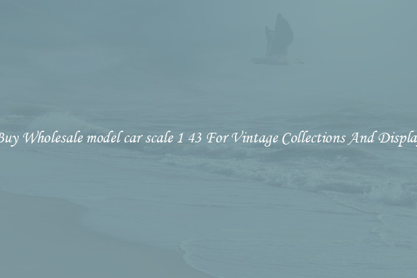 Buy Wholesale model car scale 1 43 For Vintage Collections And Display