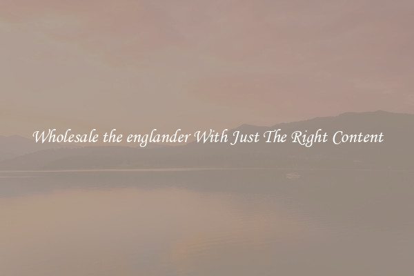 Wholesale the englander With Just The Right Content