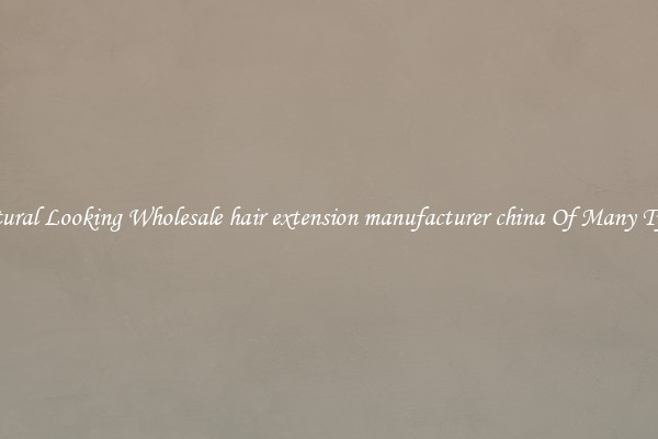 Natural Looking Wholesale hair extension manufacturer china Of Many Types