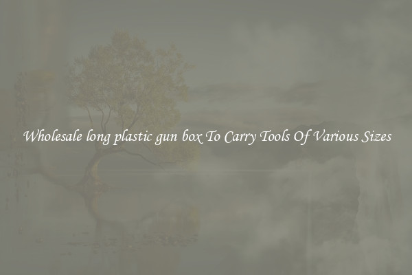 Wholesale long plastic gun box To Carry Tools Of Various Sizes