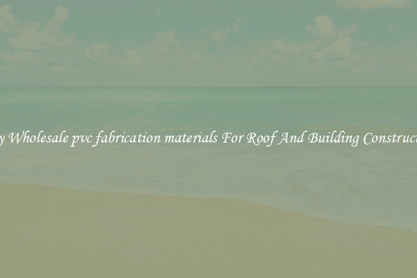 Buy Wholesale pvc fabrication materials For Roof And Building Construction
