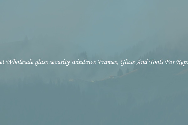 Get Wholesale glass security windows Frames, Glass And Tools For Repair