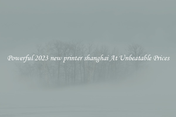 Powerful 2023 new printer shanghai At Unbeatable Prices
