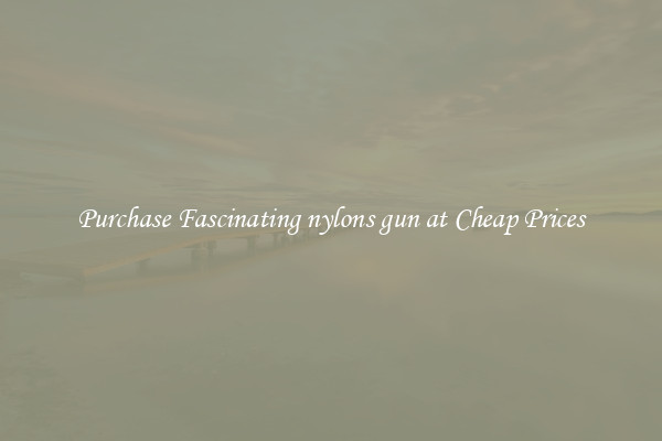 Purchase Fascinating nylons gun at Cheap Prices