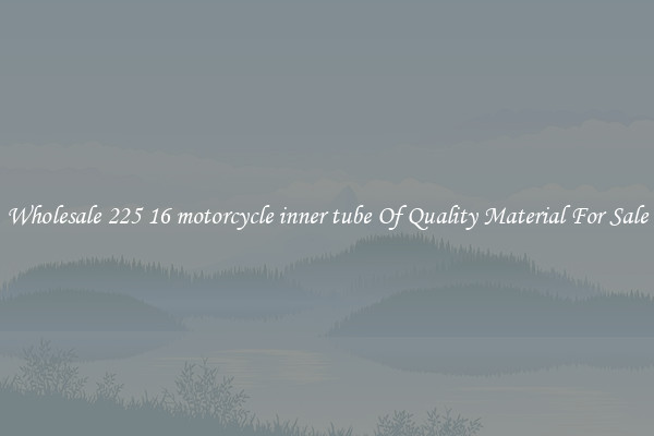 Wholesale 225 16 motorcycle inner tube Of Quality Material For Sale