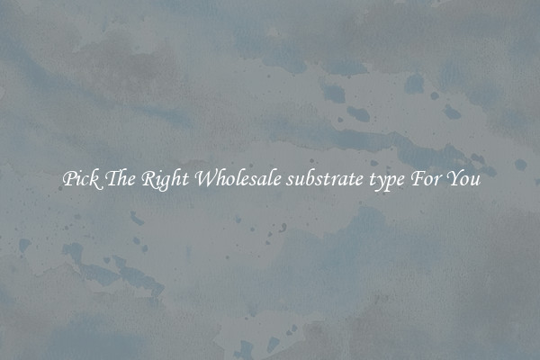Pick The Right Wholesale substrate type For You