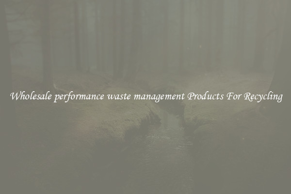 Wholesale performance waste management Products For Recycling