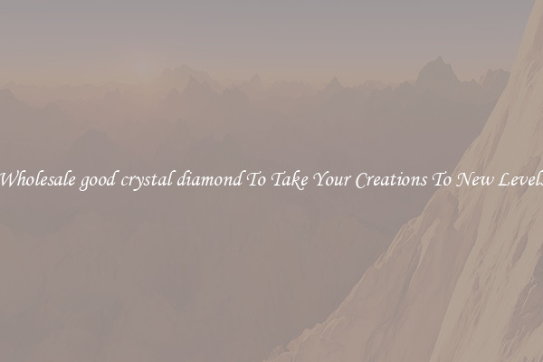 Wholesale good crystal diamond To Take Your Creations To New Levels