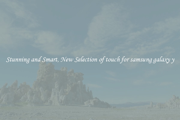 Stunning and Smart, New Selection of touch for samsung galaxy y