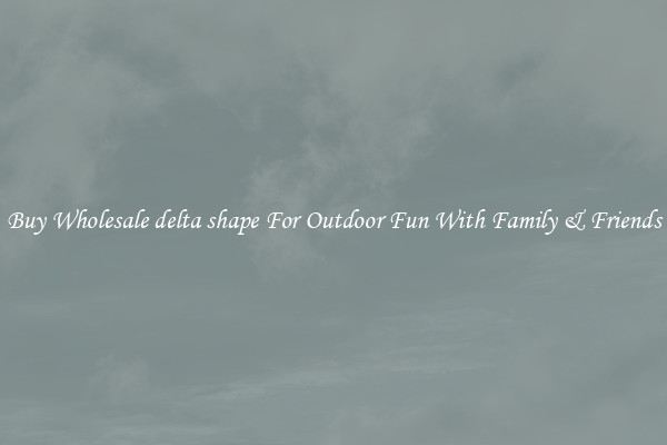 Buy Wholesale delta shape For Outdoor Fun With Family & Friends