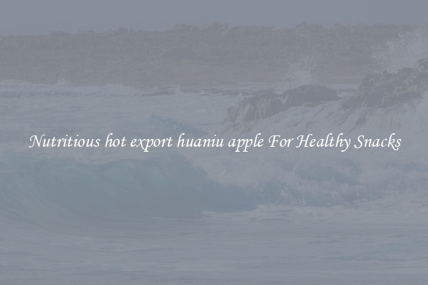 Nutritious hot export huaniu apple For Healthy Snacks