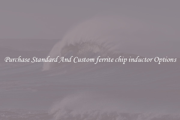 Purchase Standard And Custom ferrite chip inductor Options