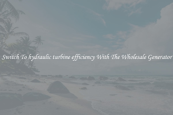 Switch To hydraulic turbine efficiency With The Wholesale Generator