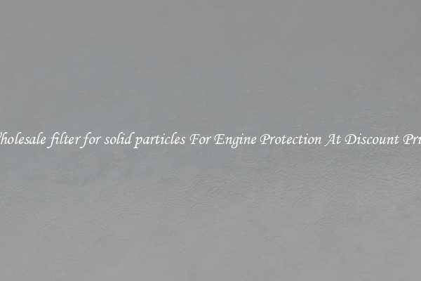 Wholesale filter for solid particles For Engine Protection At Discount Prices
