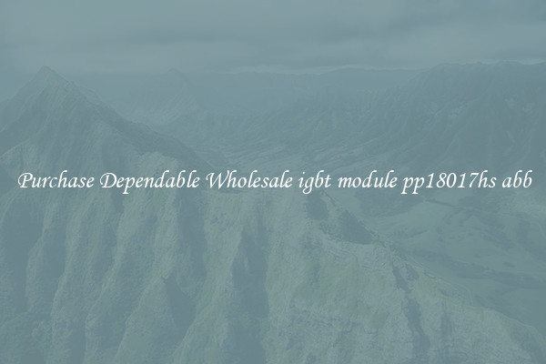 Purchase Dependable Wholesale igbt module pp18017hs abb
