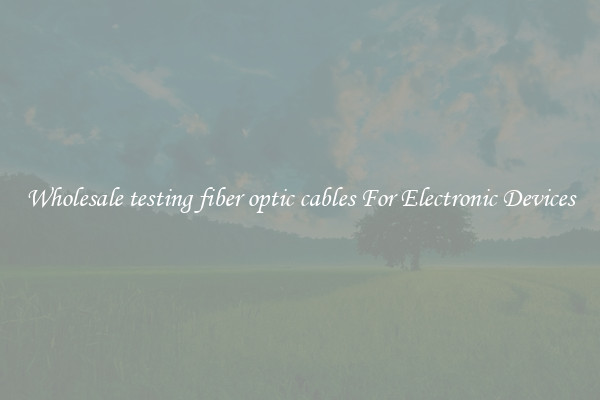 Wholesale testing fiber optic cables For Electronic Devices