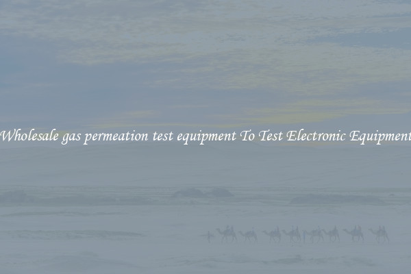 Wholesale gas permeation test equipment To Test Electronic Equipment