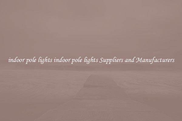 indoor pole lights indoor pole lights Suppliers and Manufacturers