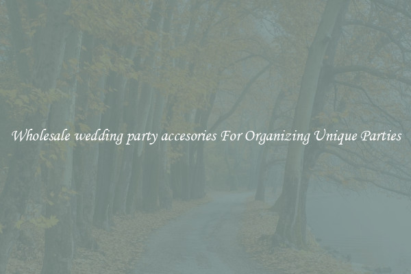 Wholesale wedding party accesories For Organizing Unique Parties