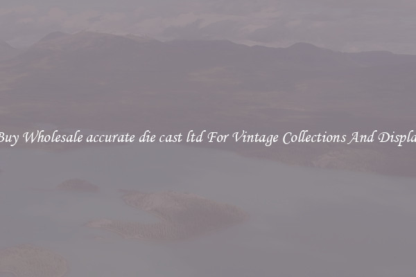 Buy Wholesale accurate die cast ltd For Vintage Collections And Display