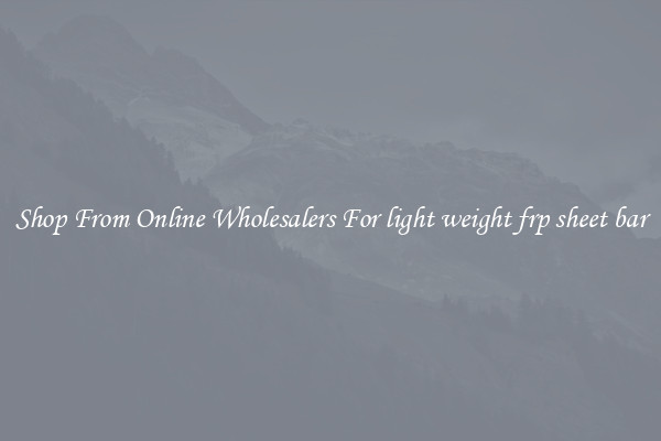 Shop From Online Wholesalers For light weight frp sheet bar