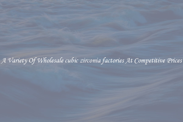 A Variety Of Wholesale cubic zirconia factories At Competitive Prices